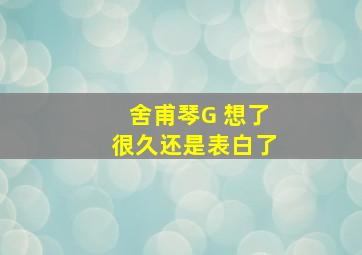 舍甫琴G 想了很久还是表白了